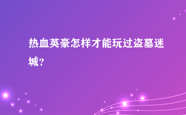 热血英豪怎样才能玩过盗墓迷城？