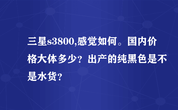 三星s3800,感觉如何。国内价格大体多少？出产的纯黑色是不是水货？