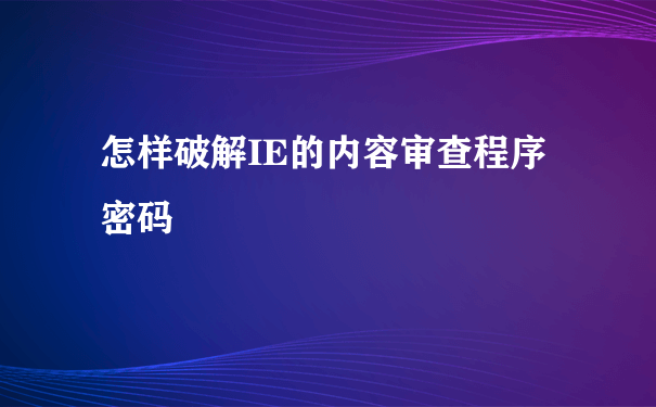 怎样破解IE的内容审查程序密码