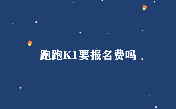 跑跑K1要报名费吗