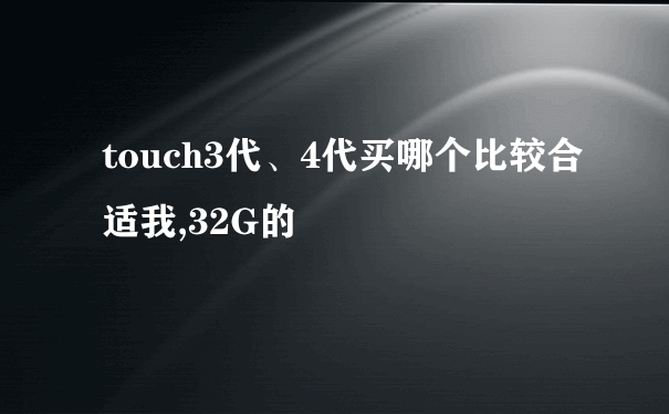 touch3代、4代买哪个比较合适我,32G的