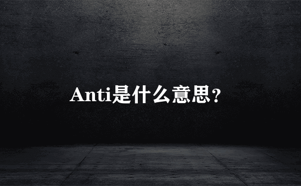 Anti是什么意思？