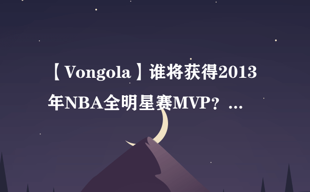 【Vongola】谁将获得2013年NBA全明星赛MVP？...