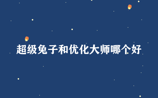 超级兔子和优化大师哪个好