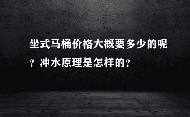 坐式马桶价格大概要多少的呢？冲水原理是怎样的？