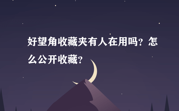 好望角收藏夹有人在用吗？怎么公开收藏？