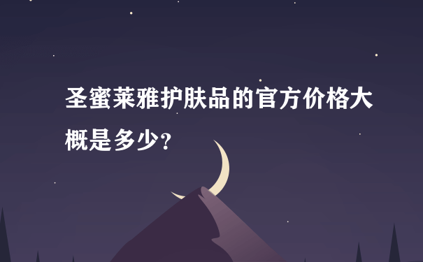 圣蜜莱雅护肤品的官方价格大概是多少？