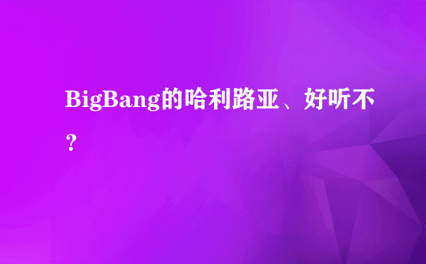 BigBang的哈利路亚、好听不？