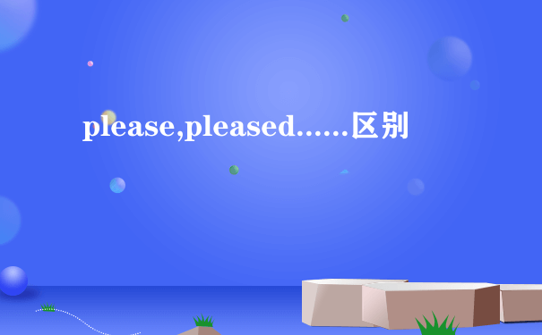 please,pleased......区别