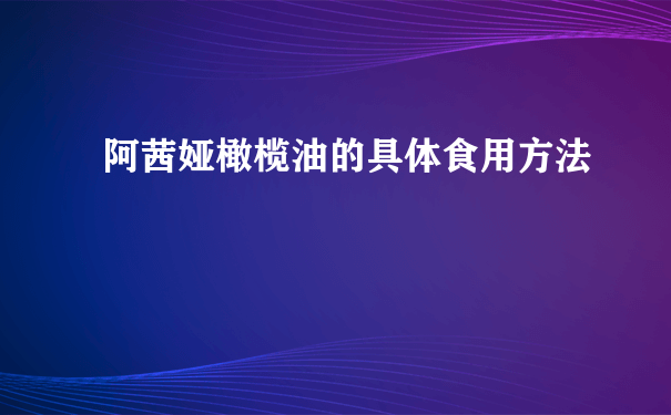 阿茜娅橄榄油的具体食用方法