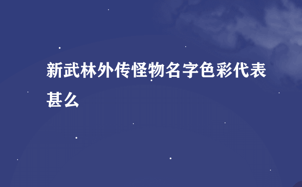 新武林外传怪物名字色彩代表甚么