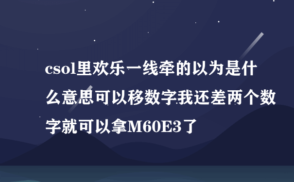 csol里欢乐一线牵的以为是什么意思可以移数字我还差两个数字就可以拿M60E3了