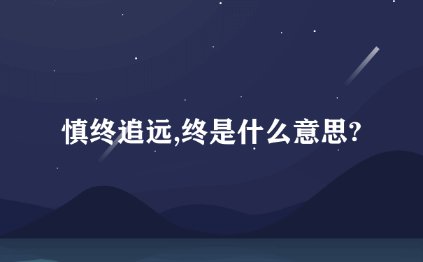 慎终追远,终是什么意思?