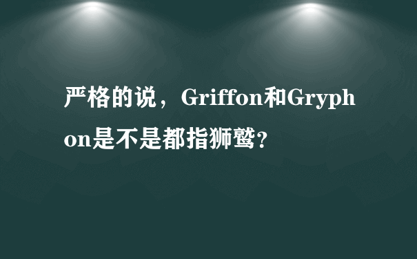 严格的说，Griffon和Gryphon是不是都指狮鹫？