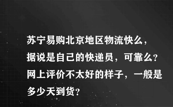 苏宁易购北京地区物流快么，据说是自己的快递员，可靠么？网上评价不太好的样子，一般是多少天到货？