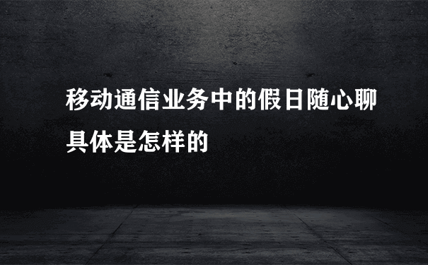 移动通信业务中的假日随心聊具体是怎样的