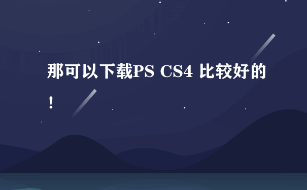 那可以下载PS CS4 比较好的！