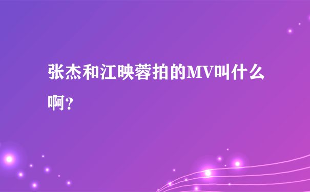 张杰和江映蓉拍的MV叫什么啊？