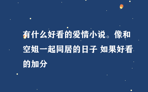 有什么好看的爱情小说。像和空姐一起同居的日子 如果好看的加分