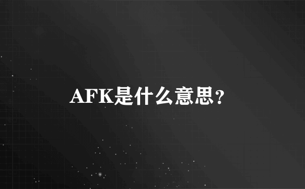 AFK是什么意思？