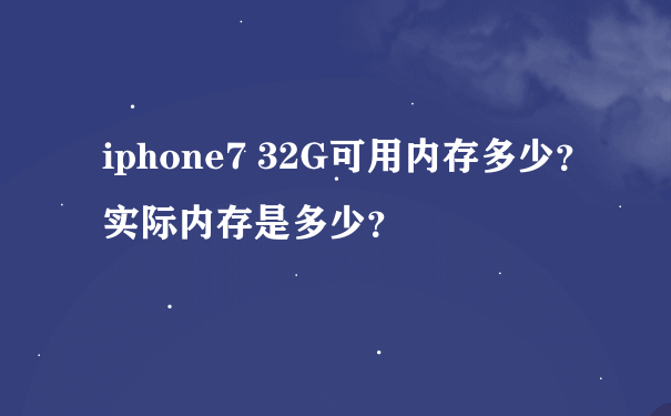 iphone7 32G可用内存多少？实际内存是多少？