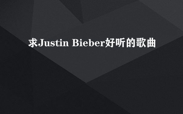 求Justin Bieber好听的歌曲