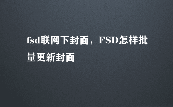 fsd联网下封面，FSD怎样批量更新封面