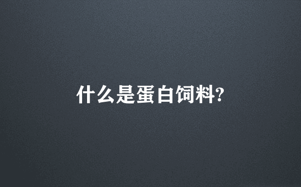 什么是蛋白饲料?