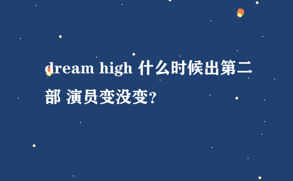 dream high 什么时候出第二部 演员变没变？