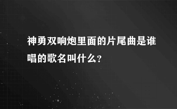 神勇双响炮里面的片尾曲是谁唱的歌名叫什么？