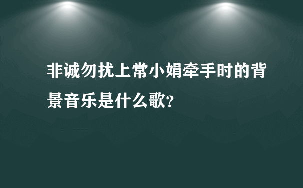 非诚勿扰上常小娟牵手时的背景音乐是什么歌？