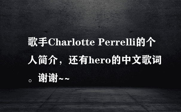 歌手Charlotte Perrelli的个人简介，还有hero的中文歌词。谢谢~~