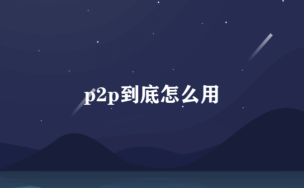 p2p到底怎么用