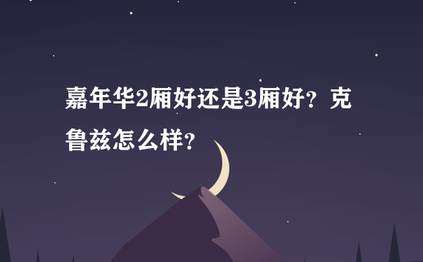 嘉年华2厢好还是3厢好？克鲁兹怎么样？