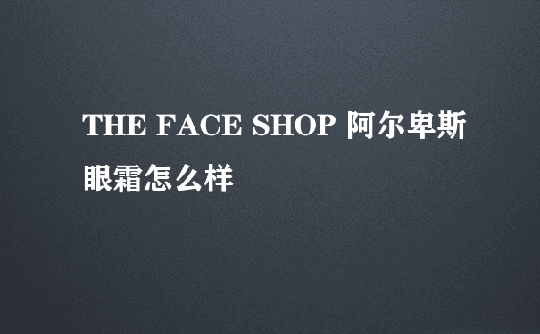 THE FACE SHOP 阿尔卑斯眼霜怎么样