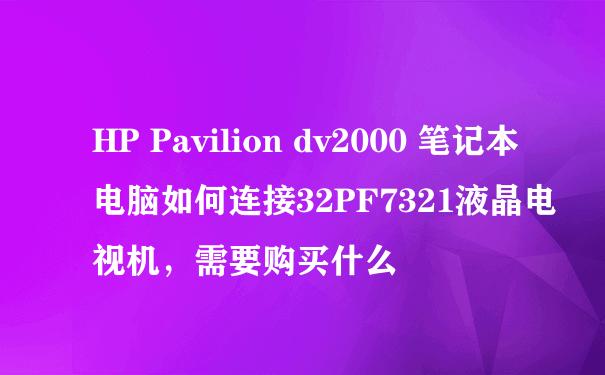 HP Pavilion dv2000 笔记本电脑如何连接32PF7321液晶电视机，需要购买什么