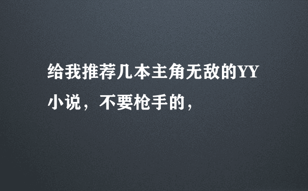 给我推荐几本主角无敌的YY小说，不要枪手的，