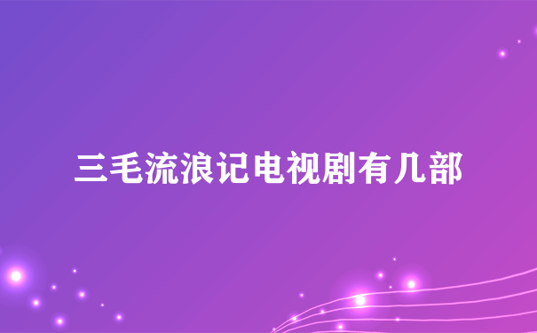 三毛流浪记电视剧有几部