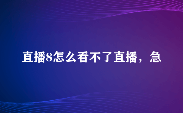 直播8怎么看不了直播，急