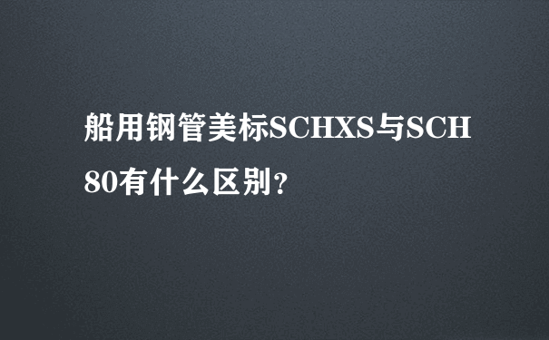 船用钢管美标SCHXS与SCH80有什么区别？