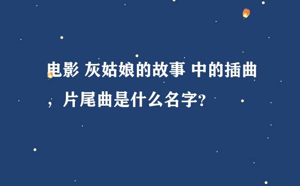 电影 灰姑娘的故事 中的插曲，片尾曲是什么名字？