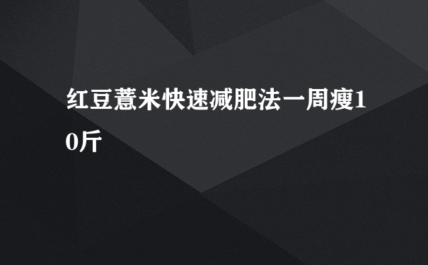 红豆薏米快速减肥法一周瘦10斤