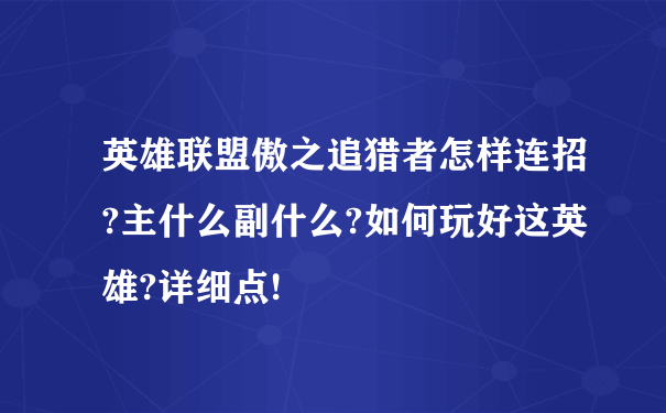 英雄联盟傲之追猎者怎样连招?主什么副什么?如何玩好这英雄?详细点!