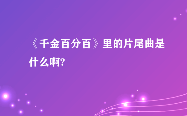 《千金百分百》里的片尾曲是什么啊?