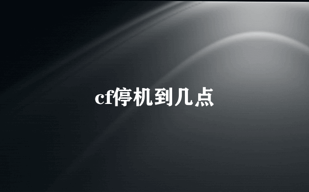 cf停机到几点