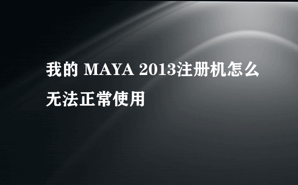 我的 MAYA 2013注册机怎么无法正常使用