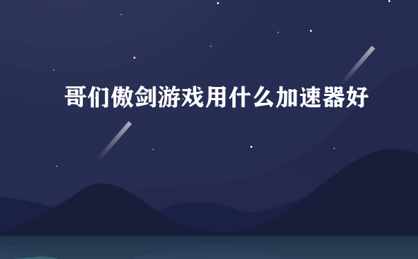 哥们傲剑游戏用什么加速器好