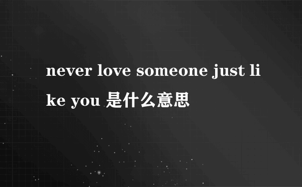 never love someone just like you 是什么意思