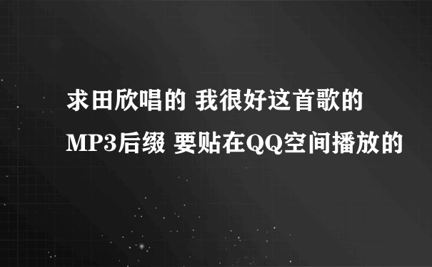 求田欣唱的 我很好这首歌的MP3后缀 要贴在QQ空间播放的