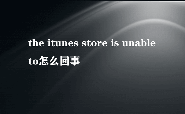 the itunes store is unable to怎么回事